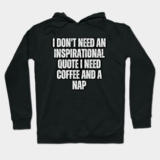 I don't need an inspirational quote; I need coffee and a nap Hoodie